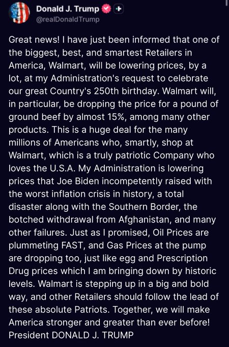 A Truth Social post from Donald J. Trump (@realDonaldTrump) announces that Walmart will lower prices significantly at his administration's request to celebrate America's 250th birthday, including a ~15% drop in ground beef per pound, while crediting his policies for falling oil, gas, egg, and prescription drug prices—relating to the $WMT ticker by highlighting anticipated benefits for the retailer's shoppers.