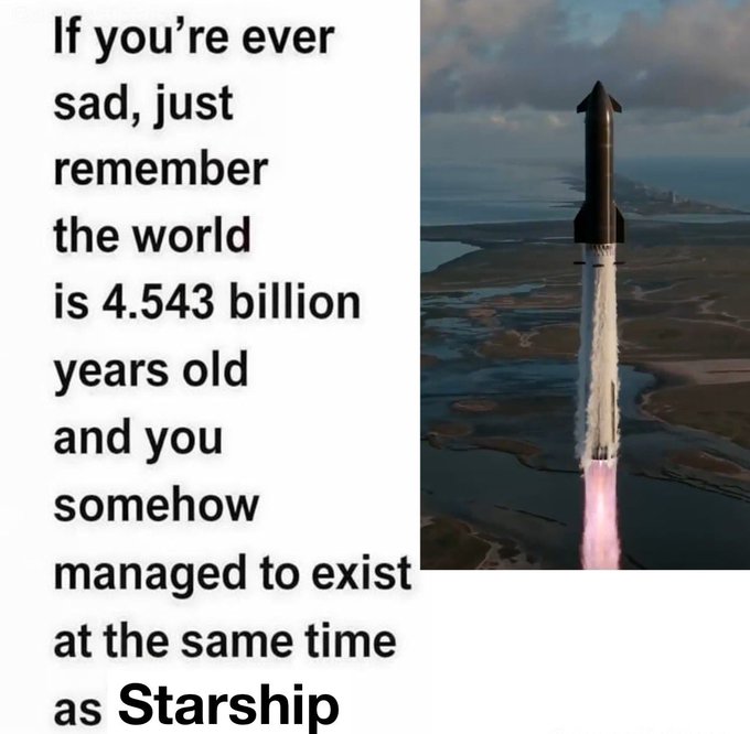 The image shows a SpaceX Starship rocket launching, alongside text that reads: "If you're ever sad, just remember the world is 4.543 billion years old and you somehow managed to exist at the same time as Starship."