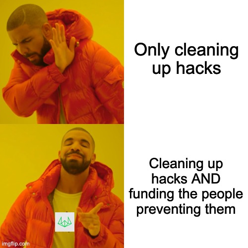Drake meme (Drakeposting format) contrasting 'Only cleaning up hacks' (rejected) with 'Cleaning up hacks AND funding the people preventing them' (approved).