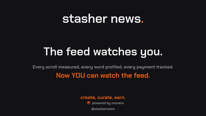 A dark promotional graphic for 'stasher news' reading 'The feed watches you. Every scroll measured, every word profiled, every payment tracked. Now YOU can watch the feed. create, curate, earn. powered by monero @stashernews'.