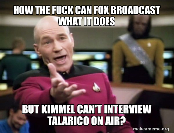 A Star Trek meme featuring Captain Jean-Luc Picard with text reading 'HOW THE FUCK CAN FOX BROADCAST WHAT IT DOES' and 'BUT KIMMEL CAN'T INTERVIEW TALARICO ON AIR?' from makeameme.org.