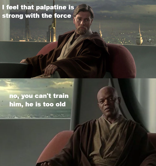 A Star Wars meme showing Obi-Wan Kenobi saying 'I feel that palpatine is strong with the force' and Mace Windu replying 'no, you can't train him, he is too old.'