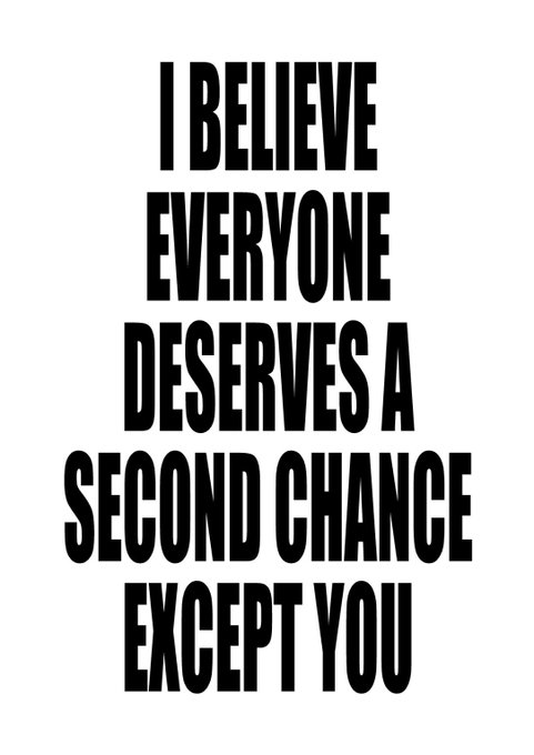 A black-and-white meme image with bold black text on a white background reading 'I BELIEVE EVERYONE DESERVES A SECOND CHANCE EXCEPT YOU'.