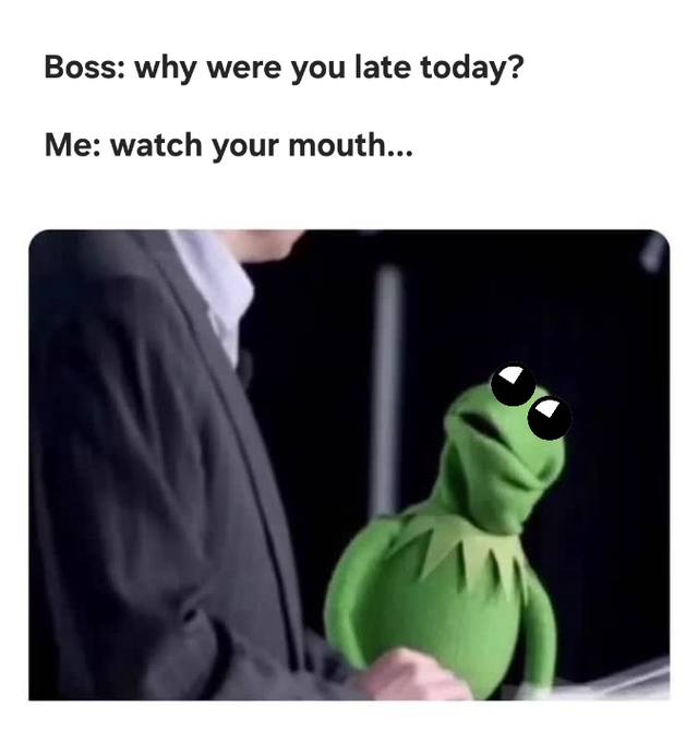 A meme featuring Kermit the Frog with edited large eyes being held by someone in a suit, with text reading 'Boss: why were you late today? Me: watch your mouth...'
