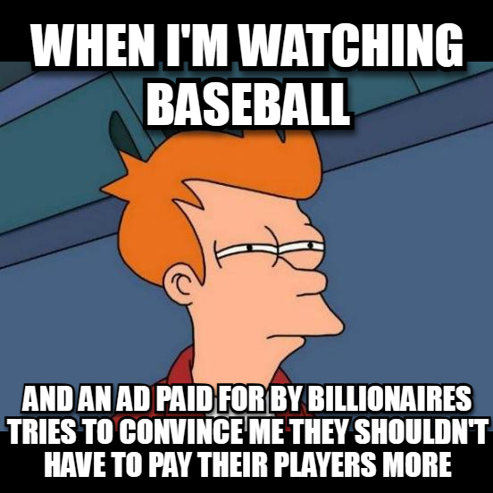A meme using the 'Futurama Fry' character with text reading 'WHEN I'M WATCHING BASEBALL' and 'AND AN AD PAID FOR BY BILLIONAIRES TRIES TO CONVINCE ME THEY SHOULDN'T HAVE TO PAY THEIR PLAYERS MORE'.