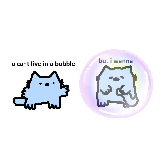A two-panel cartoon meme: on the left, a blue cat says 'u cant live in a bubble'; on the right, the cat is enclosed in a bubble, saying 'but i wanna'.