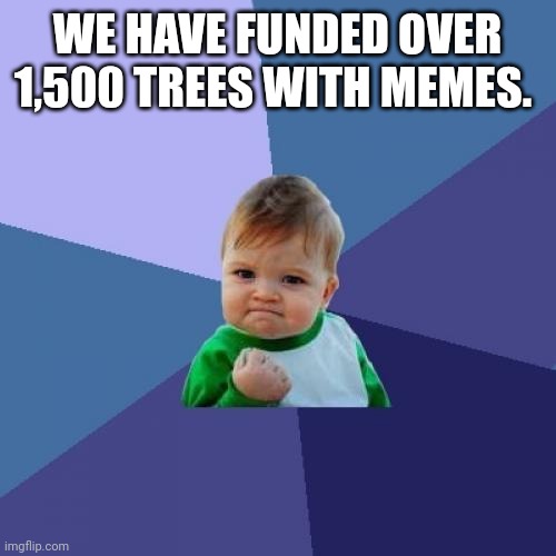 A 'Success Kid' meme with text reading 'WE HAVE FUNDED OVER 1,500 TREES WITH MEMES.'