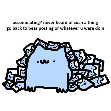 A cartoon of a small blue cat-like creature buried in a pile of similar creatures, with text reading 'accumulating? never heard of such a thing go back to bear posting or whatever u were doin'.