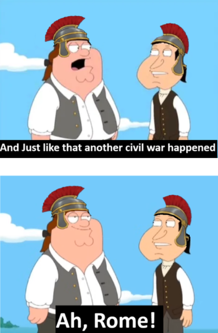 A Family Guy meme with two characters in Roman attire; top panel reads 'And Just like that another civil war happened' and the bottom panel shows one saying 'Ah, Rome!'.
