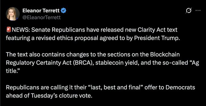A tweet by Eleanor Terrett (@EleanorTerrett) reports that Senate Republicans have released new Clarity Act text featuring a revised ethics proposal agreed to by President Trump, with additional changes to the Blockchain Regulatory Certainty Act (BRCA), stablecoin yield, and the "Ag title," calling it their "last, best and final" offer ahead of Tuesday's cloture vote.