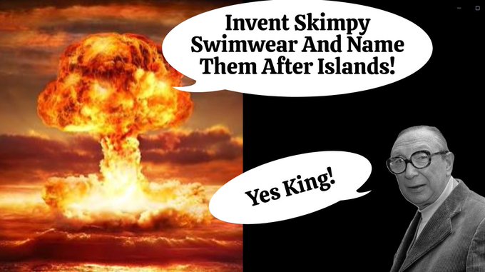 A split image showing a mushroom cloud explosion on the left with a speech bubble reading 'Invent Skimpy Swimwear And Name Them After Islands!' and a black-and-white photo of a man in glasses on the right replying 'Yes King!'