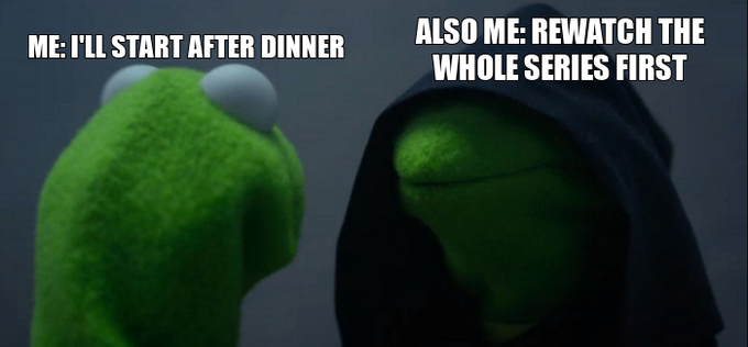A two-panel Kermit the Frog meme with the left panel labeled "ME: I'LL START AFTER DINNER" and the right panel showing Kermit in a dark hood labeled "ALSO ME: REWATCH THE WHOLE SERIES FIRST".