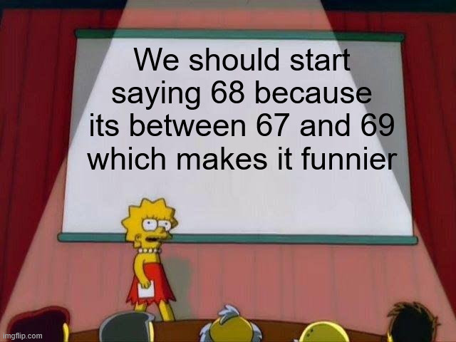 A Simpsons meme featuring Lisa presenting a slide that reads: 'We should start saying 68 because its between 67 and 69 which makes it funnier.'