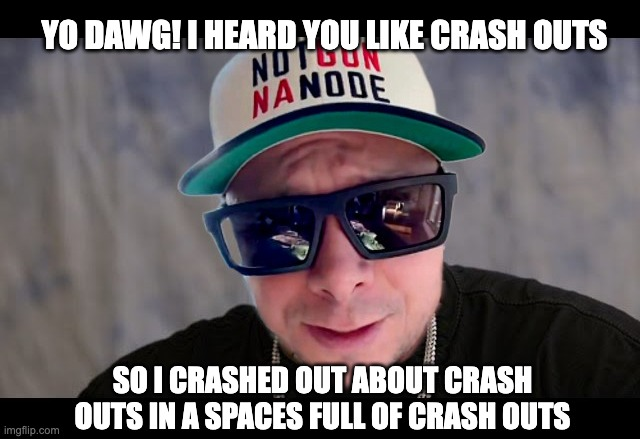 A man wearing sunglasses and a "Nano Dog Nano" cap appears in a meme that reads "YO DAWG! I HEARD YOU LIKE CRASH OUTS / SO I CRASHED OUT ABOUT CRASH OUTS IN A SPACES FULL OF CRASH OUTS." The recursive "Yo Dawg" joke mirrors the post's frustration of crashing out *about* crash outs.