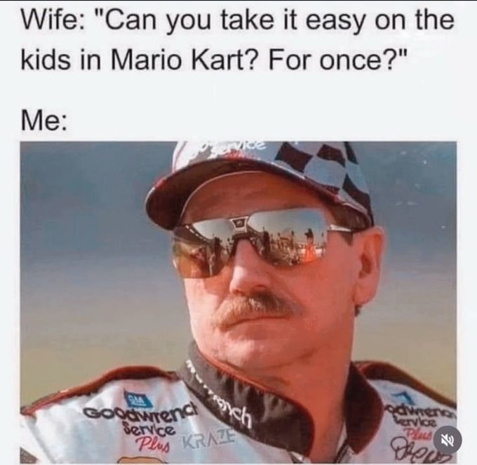 A meme showing a serious-looking NASCAR driver with text reading 'Wife: "Can you take it easy on the kids in Mario Kart? For once?" Me:'