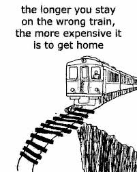 A black-and-white illustration shows a train on tracks with the text 'the longer you stay on the wrong train, the more expensive it is to get home.'