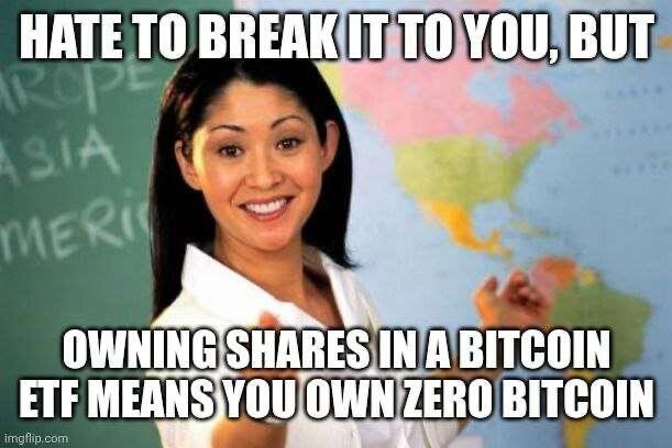 The 'Unhelpful High School Teacher' meme with text reading 'HATE TO BREAK IT TO YOU, BUT OWNING SHARES IN A BITCOIN ETF MEANS YOU OWN ZERO BITCOIN'.