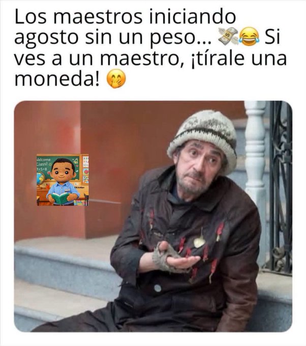 The image is a meme showing a disheveled man in a worn beanie and jacket holding out his hand as if begging, with a small cartoon illustration of a teacher in a classroom placed in the upper left corner. The Spanish text reads: "Los maestros iniciando agosto sin un peso... 💸😂 Si ves a un maestro, ¡tírale una moneda! 🥺" ("Teachers starting August without a peso... if you see a teacher, toss them a coin!"). The meme humorously connects to the post by portraying teachers as desperately in need of spare change—suggesting that even a single coin would be a meaningful gesture to help financially struggling educators.