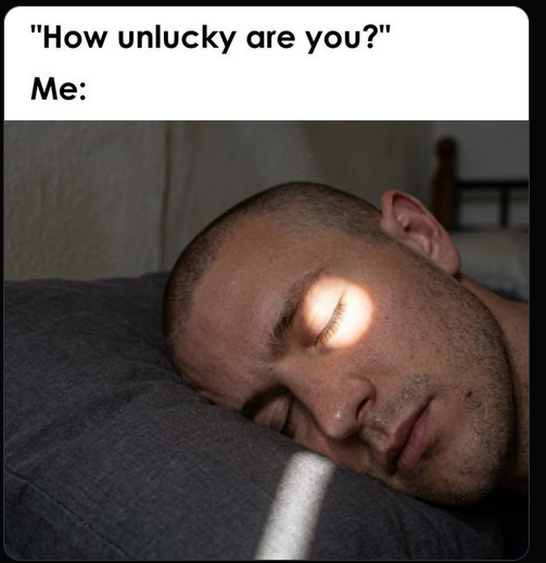 A meme showing a man sleeping with a beam of sunlight hitting his eye, captioned "How unlucky are you?" Me: in response to a cheerful morning greeting.