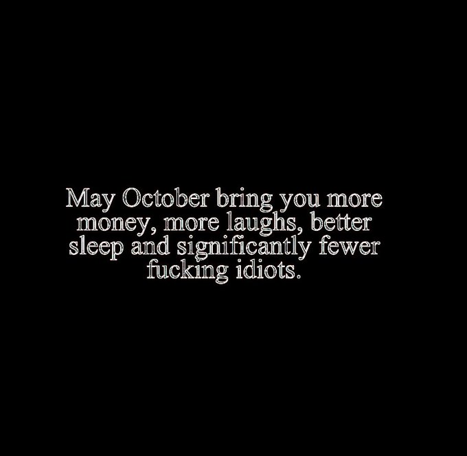 White text on a black background reading: 'May October bring you more money, more laughs, better sleep and significantly fewer fucking idiots.'