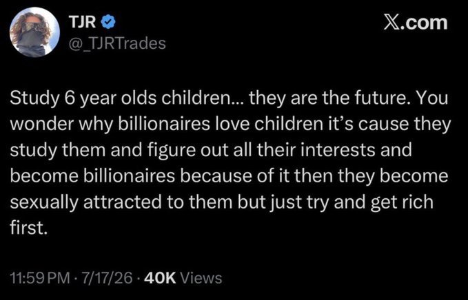 A screenshot of an X.com post by TJR (@_TJRTrades) reading: 'Study 6 year olds children... they are the future. You wonder why billionaires love children it's cause they study them and figure out all their interests and become billionaires because of it then they become sexually attracted to them but just try and get rich first.'