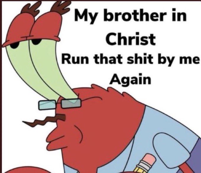 SpongeBob meme with Mr. Krabs wearing glasses featuring the text 'My brother in Christ, Run that shit by me Again'.