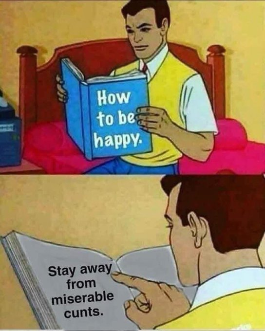 A two-panel meme showing a man reading "How to be happy." The second panel reveals the advice: "Stay away from miserable cunts."