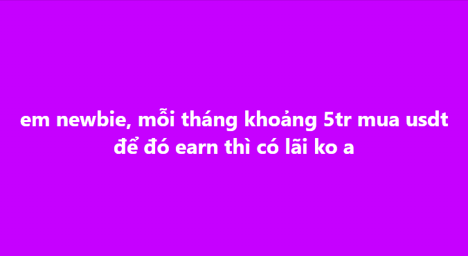 A purple background displays Vietnamese text reading: 'em newbie, mỗi tháng khoảng 5tr mua usdt để đó earn thì có lãi ko a'.