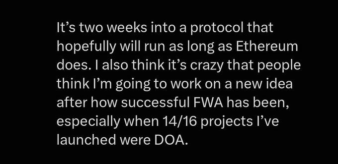 A screenshot of white text on a black background displaying a quote about FWA's success and the failure rate of the speaker's projects, reading: "It's two weeks into a protocol that hopefully will run as long as Ethereum does. I also think it's crazy that people think I'm going to work on a new idea after how successful FWA has been, especially when 14/16 projects I've launched were DOA."

The quote directly supports the post's commentary from Adam of Tokenworks, who humorously critiques the fact that despite 14 of his 16 projects being "dead on arrival," the FWA protocol's success warrants continued focus rather than moving on to new ventures.