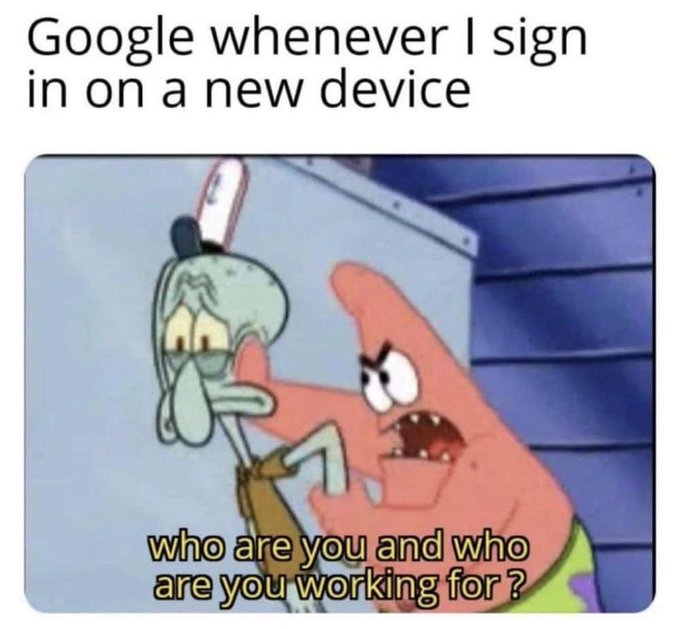 A meme with the caption 'Google whenever I sign in on a new device' showing SpongeBob's Patrick yelling 'who are you and who are you working for?' at Squidward.