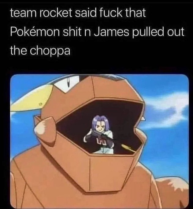 A Pokémon meme featuring the character James from Team Rocket sitting inside a Pokéball-shaped mecha suit, with text reading 'team rocket said fuck that Pokémon shit n James pulled out the choppa'.