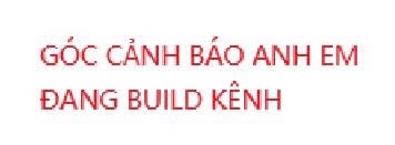 Red text on a white background reading 'GÓC CẢNH BÁO ANH EM ĐANG BUILD KÊNH'.