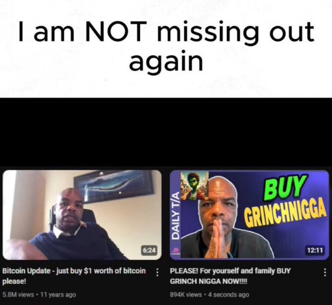 A meme captioned "I am NOT missing out again" features two YouTube thumbnails: an old one from 11 years ago titled "Bitcoin Update - just buy $1 worth of bitcoin please!" with 5.8M views, and a new one from 4 seconds ago titled "PLEASE! For yourself and family BUY GRINCH NIGGA NOW!!!!" with 894K views, satirizing the creator's shift from early Bitcoin advocacy to shilling obscure meme coins.