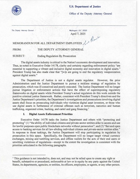 A U.S. Department of Justice memorandum dated April 7, 2025, from The Deputy Attorney General titled "Ending Regulation By Prosecution," directs the Justice Department to cease pursuing litigation or enforcement against digital asset companies except for investigations involving criminal offenses such as terrorism, narcotics, and human trafficking.