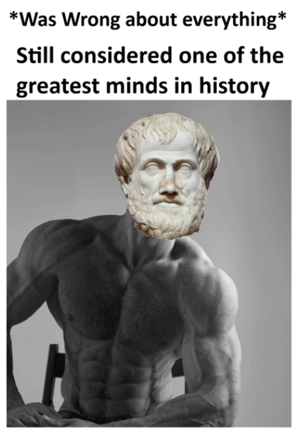 A humorous meme featuring a muscular body with an ancient Greek philosopher's head (resembling Aristotle), captioned '*Was Wrong about everything* Still considered one of the greatest minds in history'.
