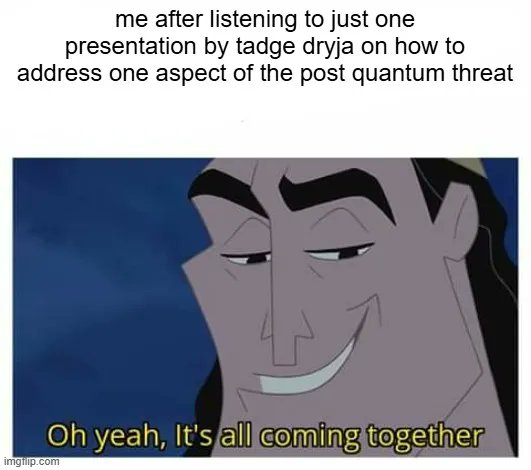 A meme featuring a cartoon villain with a smirk and the caption 'Oh yeah, It's all coming together,' with text above reading 'me after listening to just one presentation by tadge dryja on how to address one aspect of the post quantum threat'.