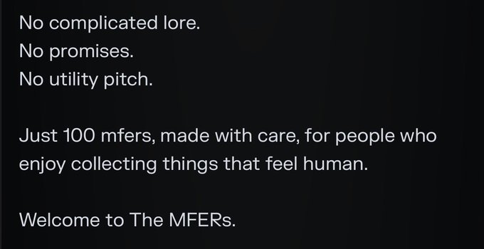 A black screen with white text reading: 'No complicated lore. No promises. No utility pitch. Just 100 mfers, made with care, for people who enjoy collecting things that feel human. Welcome to The MFERs.'