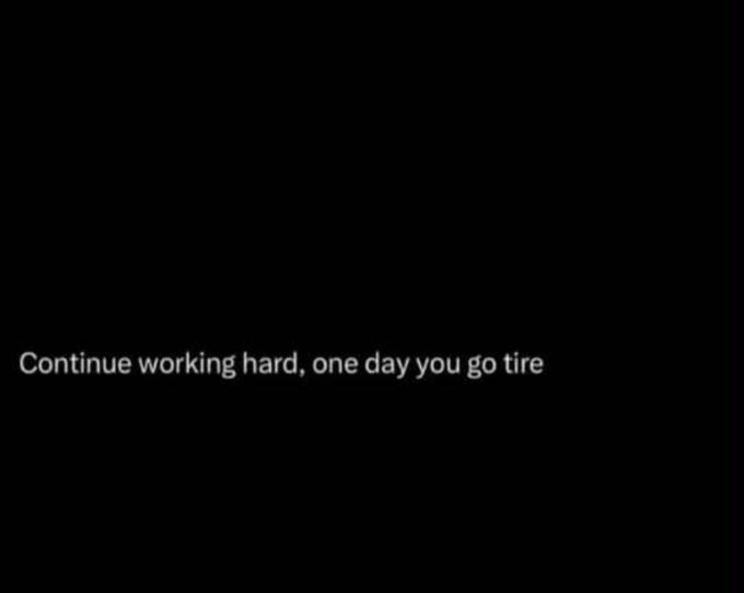 A black screen displays the white text: 'Continue working hard, one day you go tire'.