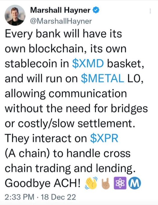 A tweet from Marshall Hayner (@MarshallHayner) posted on December 18, 2022, predicts that every bank will adopt its own blockchain with stablecoins in the $XMD basket, running on $METAL LO for communication and interacting via $XPR (A chain) for cross-chain trading—declaring "Goodbye ACH!"

The post's warning about 99% of cryptocurrencies going to zero appears to contradict the tweet's optimistic vision of widespread bank adoption of crypto infrastructure, suggesting skepticism toward such bullish blockchain predictions.