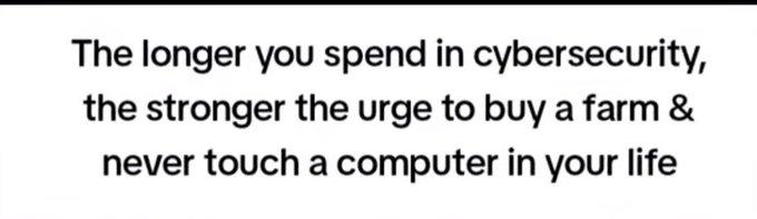 A text-based image reading: 'The longer you spend in cybersecurity, the stronger the urge to buy a farm & never touch a computer in your life.'