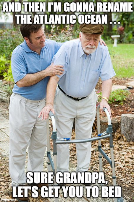 A meme shows a man supporting an elderly man with a walker, with text reading: 'AND THEN I'M GONNA RENAME THE ATLANTIC OCEAN...' and 'SURE GRANDPA, LET'S GET YOU TO BED'.
