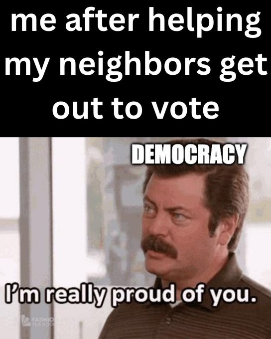 A meme featuring Nick Offerman as Ron Swanson with the text 'me after helping my neighbors get out to vote' above and 'DEMOCRACY I'm really proud of you.' overlaid on the image.
