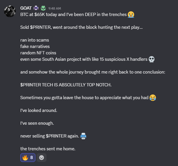 A Discord message from user GOAT describes selling $PRINTER at BTC $65K, venturing into crypto "trenches" where they encountered scams, fake narratives, and suspicious projects, ultimately reaffirming that $PRINTER tech is "absolutely top notch" and vowing never to sell again. The post "WHAT HE SAID" suggests agreement with GOAT's conclusion that $PRINTER stands out as a quality project amid a sea of dubious alternatives.
