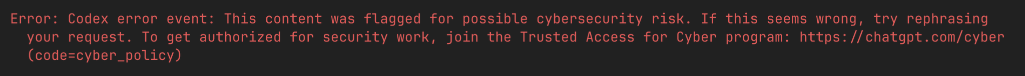 An error message on a dark background with orange text reading: 'Error: Codex error event: This content was flagged for possible cybersecurity risk. If this seems wrong, try rephrasing your request. To get authorized for security work, join the Trusted Access for Cyber program: https://chatgpt.com/cyber (code=cyber_policy)'.