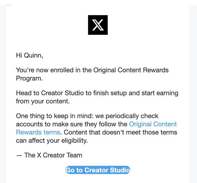 A screenshot of an email from The X Creator Team addressed to Quinn, stating: 'Hi Quinn, You're now enrolled in the Original Content Rewards Program. Head to Creator Studio to finish setup and start earning from your content. One thing to keep in mind: we periodically check accounts to make sure they follow the Original Content Rewards terms. Content that doesn't meet those terms can affect your eligibility.'