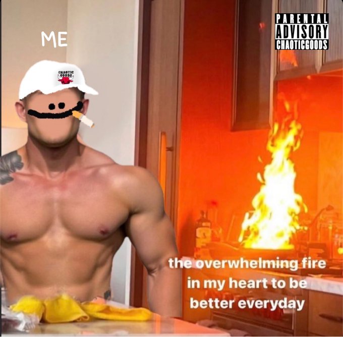 A humorous edited image features a muscular shirtless man with a drawn-on face, mustache, and cigarette, wearing a 'CHAOTIC GOODS' cap labeled 'ME', standing near a kitchen fire with text reading 'the overwhelming fire in my heart to be better everyday' and a 'PARENTAL ADVISORY CHAOTIC GOODS' label.