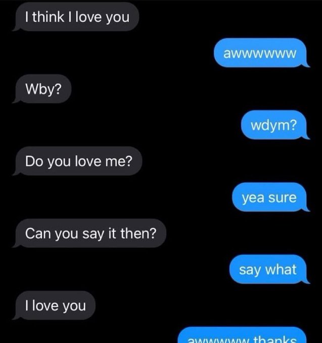 A screenshot of a text message conversation on a dark background, showing one person trying to get the other to say 'I love you,' with responses like 'awwwwww,' 'wdym?', 'yea sure,' and 'say what.'