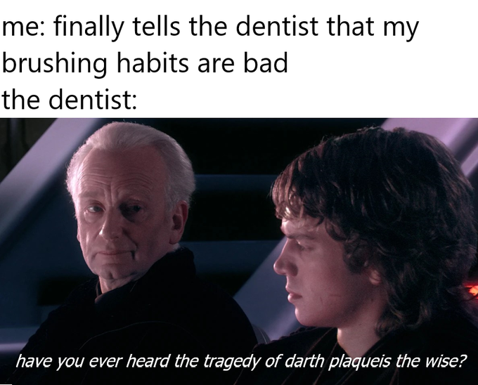 A meme featuring a Star Wars scene with Palpatine and Anakin Skywalker; the text reads 'me: finally tells the dentist that my brushing habits are bad / the dentist:' and 'have you ever heard the tragedy of darth plaqueis the wise?'