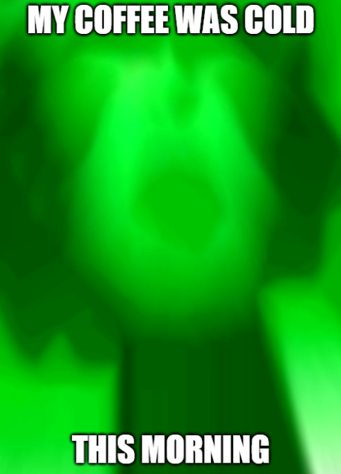 A green-tinted, blurry meme image with text reading 'MY COFFEE WAS COLD' at the top and 'THIS MORNING' at the bottom.