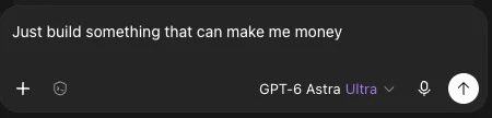A screenshot of a chat AI input box containing the text 'Just build something that can make me money' with the model 'GPT-6 Astra Ultra' selected.
